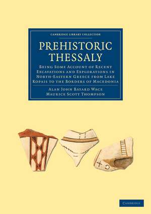 Prehistoric Thessaly: Being some Account of Recent Excavations and Explorations in North-Eastern Greece from Lake Kopais to the Borders of Macedonia de Alan John Bayard Wace