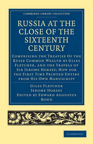 Russia at the Close of the Sixteenth Century: Comprising the Treatise Of the Russe Common Wealth by Giles Fletcher, and the Travels of Sir Jerome Horsey; Now for the First Time Printed Entire from His Own Manuscript de Giles Fletcher