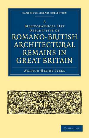 A Bibliographical List Descriptive of Romano-British Architectural Remains in Great Britain de Arthur Henry Lyell