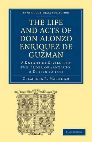 The Life and Acts of Don Alonzo Enriquez de Guzman: A Knight of Seville, of the Order of Santiago, A.D. 1518 to 1543: Translated From an Original and Inedited Manuscript in the National Library at Madrid, With Notes and an Introduction de Clements R. Markham