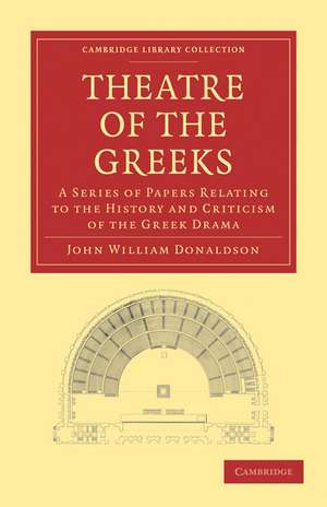 Theatre of the Greeks: A Series of Papers Relating to the History and Criticism of the Greek Drama de John William Donaldson