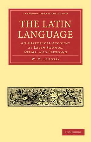 The Latin Language: An Historical Account of Latin Sounds, Stems, and Flexions de W. M. Lindsay