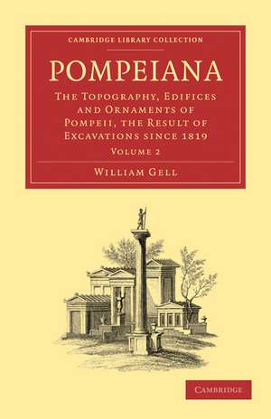 Pompeiana: The Topography, Edifices and Ornaments of Pompeii, the Result of Excavations Since 1819 de William Gell