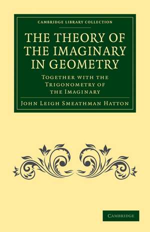 The Theory of the Imaginary in Geometry: Together with the Trigonometry of the Imaginary de John Leigh Smeathman Hatton