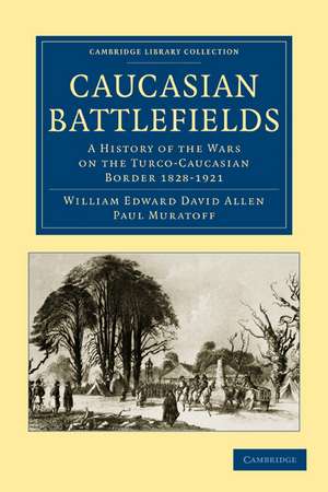 Caucasian Battlefields: A History of the Wars on the Turco-Caucasian Border 1828–1921 de William Edward David Allen