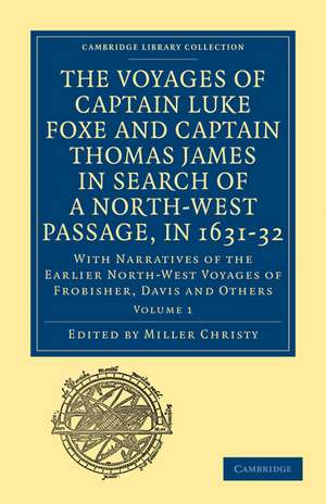 The Voyages of Captain Luke Foxe, of Hull, and Captain Thomas James, of Bristol, in Search of a North-West Passage, in 1631–32: Volume 1: With Narratives of the Earlier North-West Voyages of Frobisher, Davis and Others de Miller Christy