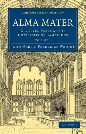 Alma Mater: Or, Seven Years at the University of Cambridge de John Martin Frederick Wright
