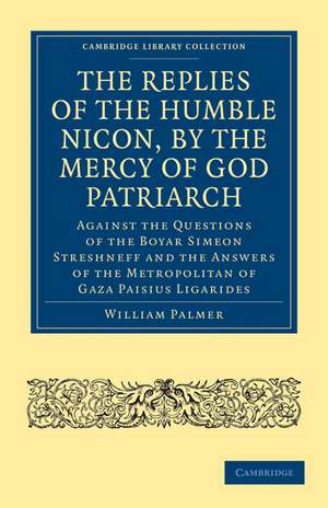 The Replies of the Humble Nicon, by the Mercy of God Patriarch, Against the Questions of the Boyar Simeon Streshneff: And the Answers of the Metropolitan of Gaza Paisius Ligarides de William Palmer