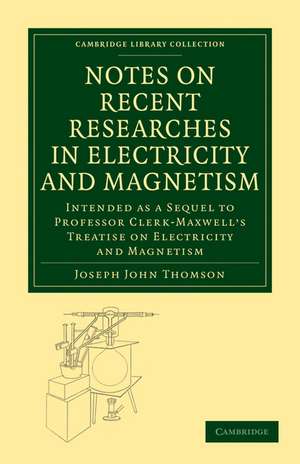 Notes on Recent Researches in Electricity and Magnetism: Intended as a Sequel to Professor Clerk-Maxwell's Treatise on Electricity and Magnetism de Joseph John Thomson