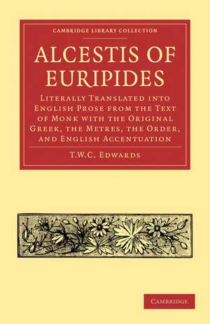 Alcestis of Euripides: Literally Translated into English Prose from the Text of Monk with the Original Greek, the Metres, the Order, and English Accentuation de T. W. C. Edwards