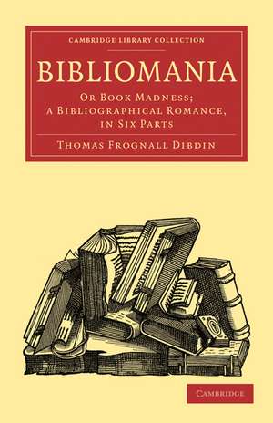 Bibliomania: Or Book Madness; a Bibliographical Romance, in Six Parts de Thomas Frognall Dibdin