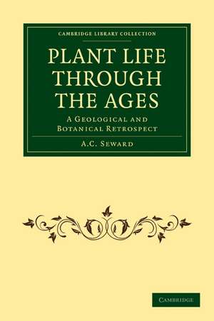 Plant Life Through the Ages: A Geological and Botanical Retrospect de A. C. Seward