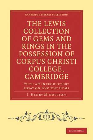 The Lewis Collection of Gems and Rings in the Possession of Corpus Christi College, Cambridge: With an Introductory Essay on Ancient Gems de J. Henry Middleton