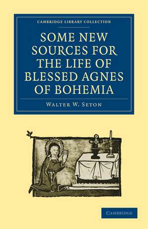 Some New Sources for the Life of Blessed Agnes of Bohemia: Including a Fourteenth-Century Latin Version (Bamberg, Misc. Hist. 146, E. VII, 19): and a Fifteenth-Century German Version (Berlin, Germ. Oct. 484) de Walter W. Seton