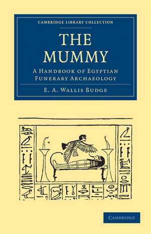 The Mummy: A Handbook of Egyptian Funerary Archaeology de E. A. Wallis Budge