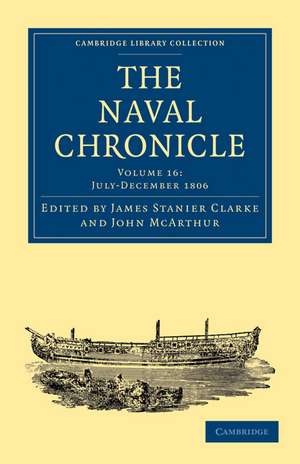 The Naval Chronicle: Volume 16, July–December 1806: Containing a General and Biographical History of the Royal Navy of the United Kingdom with a Variety of Original Papers on Nautical Subjects de James Stanier Clarke