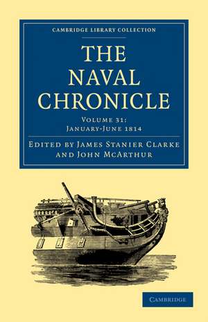 The Naval Chronicle: Volume 31, January–July 1814: Containing a General and Biographical History of the Royal Navy of the United Kingdom with a Variety of Original Papers on Nautical Subjects de James Stanier Clarke