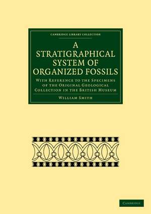 A Stratigraphical System of Organized Fossils: With Reference to the Specimens of the Original Geological Collection in the British Museum de William Smith