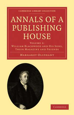 Annals of a Publishing House: Volume 2, William Blackwood and his Sons, their Magazine and Friends de Margaret Oliphant