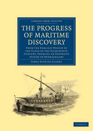 The Progress of Maritime Discovery: From the Earliest Period to the Close of the Eighteenth Century, Forming an Extensive System of Hydrography de James Stanier Clarke