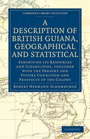 A Description of British Guiana, Geographical and Statistical: Exhibiting its Resources and Capabilities, Together with the Present and Future Condition and Prospects of the Colony de Robert Hermann Schomburgk