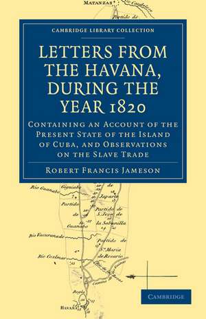 Letters from the Havana, During the Year 1820: Containing an Account of the Present State of the Island of Cuba, and Observations on the Slave Trade de Robert Francis Jameson