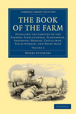 The Book of the Farm: Detailing the Labours of the Farmer, Farm-steward, Ploughman, Shepherd, Hedger, Cattle-man, Field-worker, and Dairy-maid de Henry Stephens