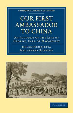 Our First Ambassador to China: An Account of the Life of George, Earl of Macartney, with Extracts from His Letters, and the Narrative of His Experiences in China, as Told by Himself, 1737–1806 de Helen Henrietta Macartney Robbins