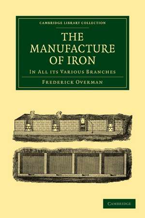 The Manufacture of Iron: In all its Various Branches de Frederick Overman