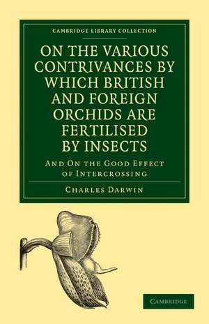 On the Various Contrivances by Which British and Foreign Orchids are Fertilised by Insects: And on the Good Effect of Intercrossing de Charles Darwin