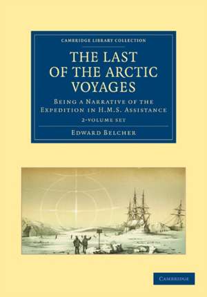 The Last of the Arctic Voyages 2 Volume Set: Being a Narrative of the Expedition in HMS Assistance, under the Command of Captain Sir Edward Belcher, C.B., in search of Sir John Franklin, During the years 1852–54 de Edward Belcher