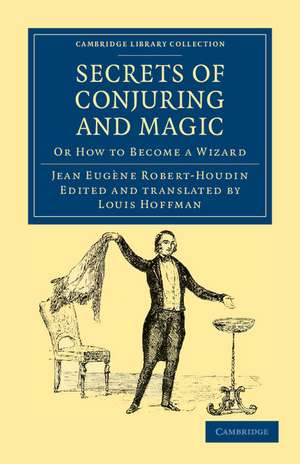 Secrets of Conjuring and Magic: Or How to Become a Wizard de Jean Eugène Robert-Houdin