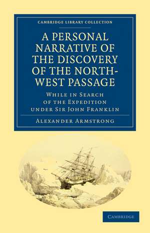 A Personal Narrative of the Discovery of the North-West Passage: While in Search of the Expedition under Sir John Franklin de Alexander Armstrong