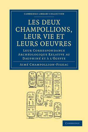 Les deux Champollions, leur vie et leurs oeuvres: Leur correspondance archéologique relative au Dauphiné et à l'Égypte de Aimé Champollion-Figeac