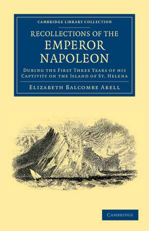 Recollections of the Emperor Napoleon: During the First Three Years of his Captivity on the Island of St. Helena de Elizabeth Balcombe Abell