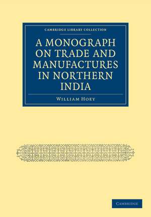 A Monograph on Trade and Manufactures in Northern India de William Hoey