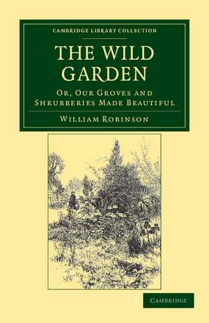 The Wild Garden: Or, Our Groves and Shrubberies Made Beautiful de William Robinson