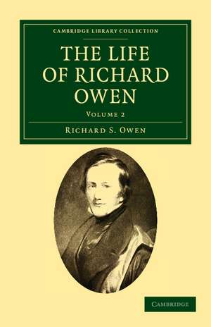 The Life of Richard Owen: With the Scientific Portions Revised by C. Davies Sherborn and an Essay on Owen's Position in Anatomical Science by the Right Hon. T. H. Huxley, F.R.S. de Richard S. Owen