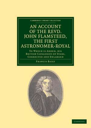 An Account of the Revd. John Flamsteed, the First Astronomer-Royal: To Which Is Added, his British Catalogue of Stars, Corrected and Enlarged de Francis Baily