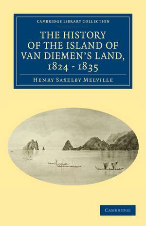 The History of the Island of Van Diemen's Land, from the Year 1824 to 1835 Inclusive de Henry Saxelby Melville