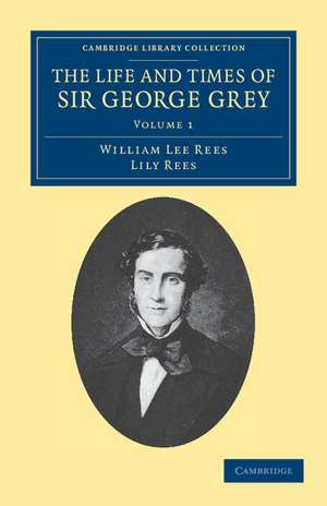 The Life and Times of Sir George Grey, K.C.B. de William Lee Rees