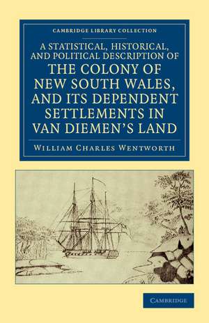 A Statistical, Historical, and Political Description of the Colony of New South Wales, and its Dependent Settlements in Van Diemen's Land: With a Particular Enumeration of the Advantages Which These Colonies Offer for Emigration, and their Superiority in Many Respects over Those Possessed by the United States of America de William Charles Wentworth