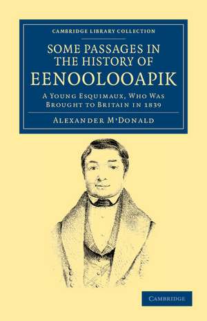 A Narrative of Some Passages in the History of Eenoolooapik: A Young Esquimaux, Who Was Brought to Britain in 1839, in the Ship Neptune of Aberdeen de Alexander M'Donald