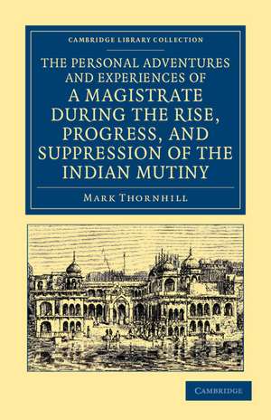 The Personal Adventures and Experiences of a Magistrate during the Rise, Progress, and Suppression of the Indian Mutiny de Mark Thornhill