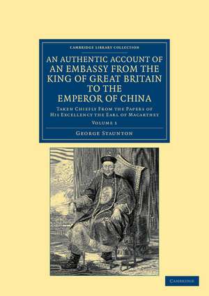 An Authentic Account of an Embassy from the King of Great Britain to the Emperor of China: Taken Chiefly from the Papers of His Excellency the Earl of Macartney de George Staunton