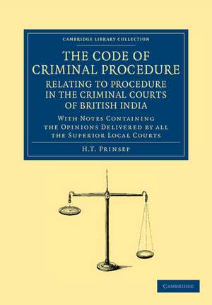 The Code of Criminal Procedure Relating to Procedure in the Criminal Courts of British India: With Notes Containing the Opinions Delivered by All the Superior Local Courts de H. T. Prinsep