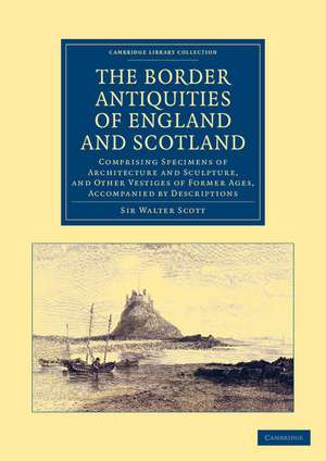 The Border Antiquities of England and Scotland: Comprising Specimens of Architecture and Sculpture, and Other Vestiges of Former Ages, Accompanied by Descriptions de Walter Scott