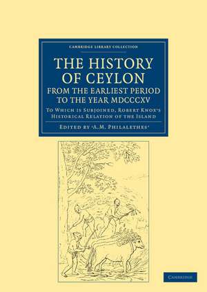 The History of Ceylon, from the Earliest Period to the Year MDCCCXV: To Which is Subjoined, Robert Knox's Historical Relation of the Island de A. M. Philalethes