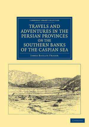 Travels and Adventures in the Persian Provinces on the Southern Banks of the Caspian Sea: With an Appendix Containing Short Notices of the Geology and Commerce of Persia de James Baillie Fraser