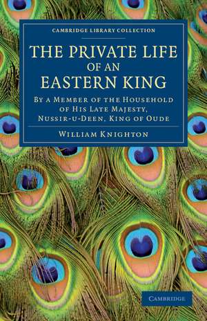 The Private Life of an Eastern King: By a Member of the Household of His Late Majesty, Nussir-u-deen, King of Oude de William Knighton